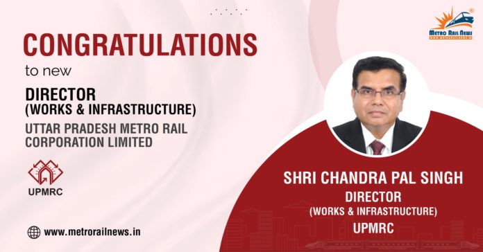 SHRI CHANDRA PAL SINGH JOINS AS DIRECTOR – WORKS & INFRASTRUCTURE, UPMRC